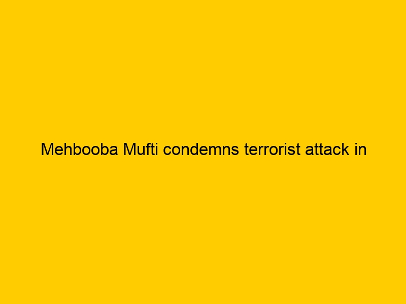 Mehbooba Mufti condemns terrorist attack in Dhangri, condoles loss of lives