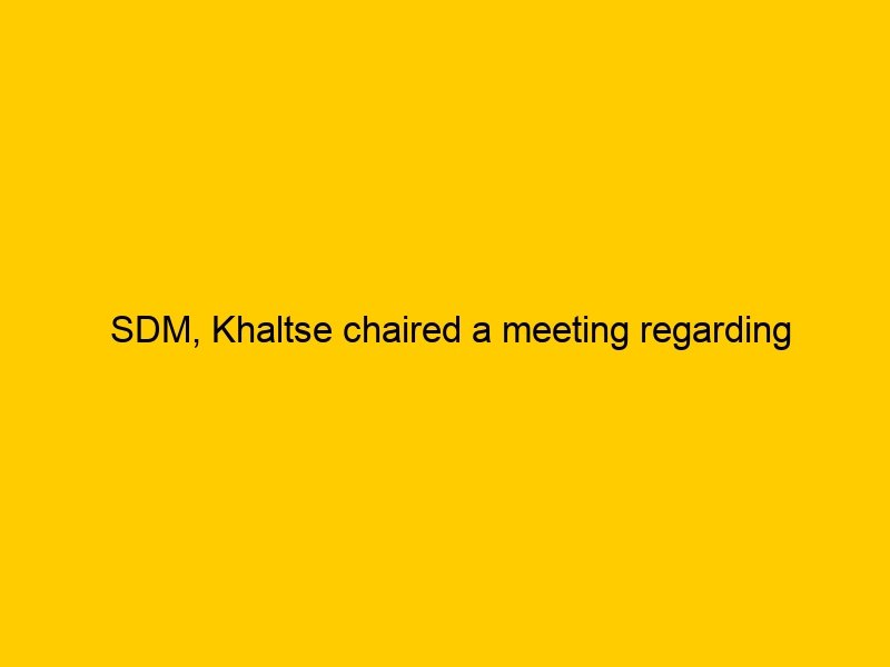 SDM, Khaltse chaired a meeting regarding regulation of Traffic and Cleaniness in the Khaltse Market.